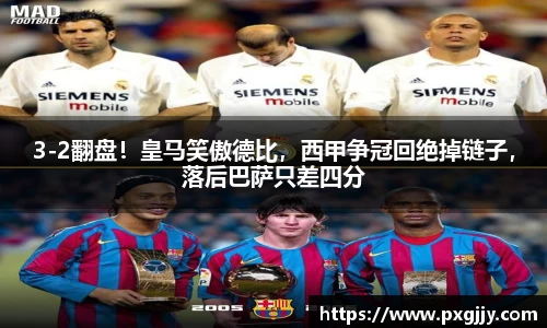 3-2翻盘！皇马笑傲德比，西甲争冠回绝掉链子，落后巴萨只差四分