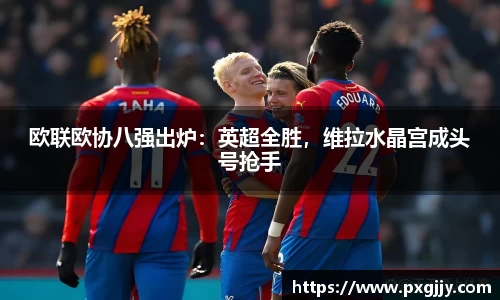欧联欧协八强出炉：英超全胜，维拉水晶宫成头号抢手